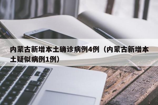 内蒙古新增本土确诊病例4例（内蒙古新增本土疑似病例1例）