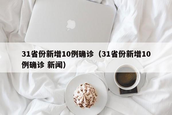 31省份新增10例确诊（31省份新增10例确诊 新闻）