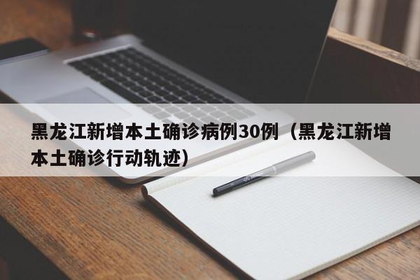 黑龙江新增本土确诊病例30例（黑龙江新增本土确诊行动轨迹）