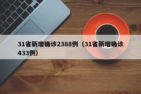 31省新增确诊2388例（31省新增确诊433例）
