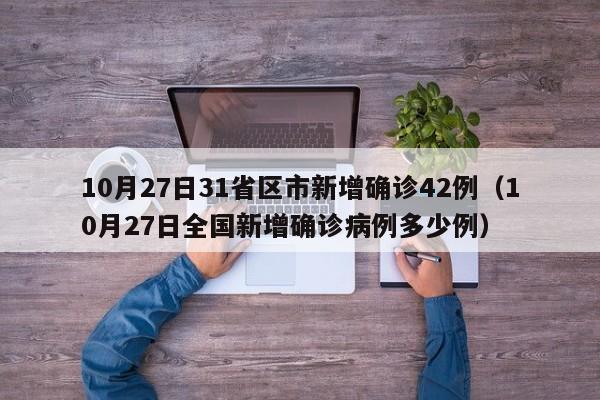 10月27日31省区市新增确诊42例（10月27日全国新增确诊病例多少例）