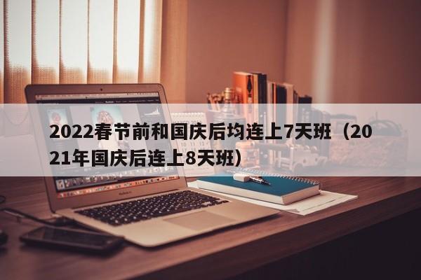 2022春节前和国庆后均连上7天班（2021年国庆后连上8天班）