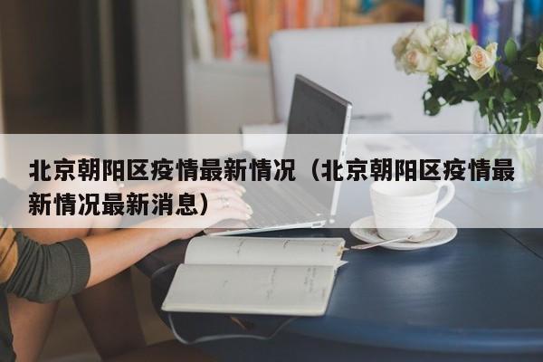 北京朝阳区疫情最新情况（北京朝阳区疫情最新情况最新消息）