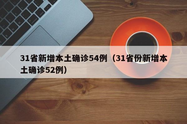 31省新增本土确诊54例（31省份新增本土确诊52例）