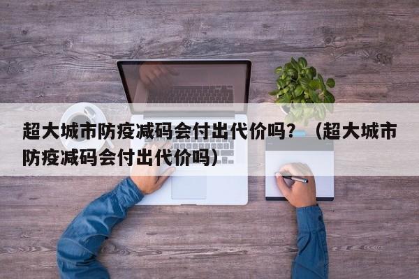 超大城市防疫减码会付出代价吗？（超大城市防疫减码会付出代价吗）