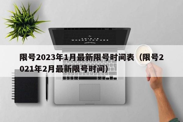 限号2023年1月最新限号时间表（限号2021年2月最新限号时间）