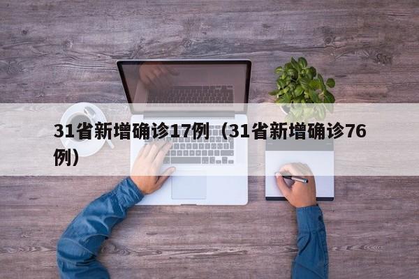31省新增确诊17例（31省新增确诊76例）