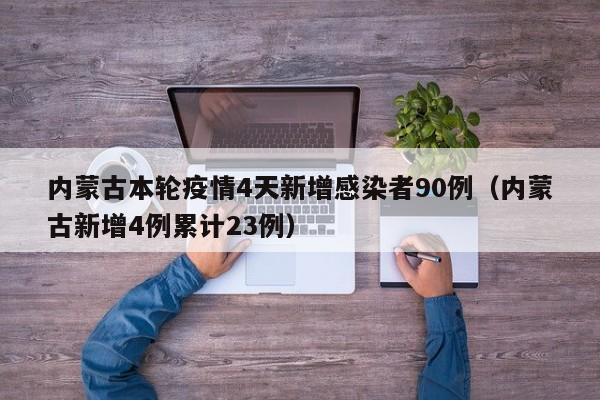 内蒙古本轮疫情4天新增感染者90例（内蒙古新增4例累计23例）