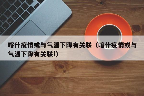 喀什疫情或与气温下降有关联（喀什疫情或与气温下降有关联!）