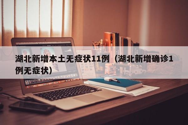 湖北新增本土无症状11例（湖北新增确诊1例无症状）
