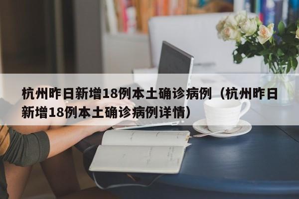 杭州昨日新增18例本土确诊病例（杭州昨日新增18例本土确诊病例详情）