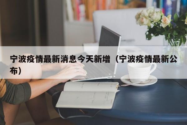 宁波疫情最新消息今天新增（宁波疫情最新公布）