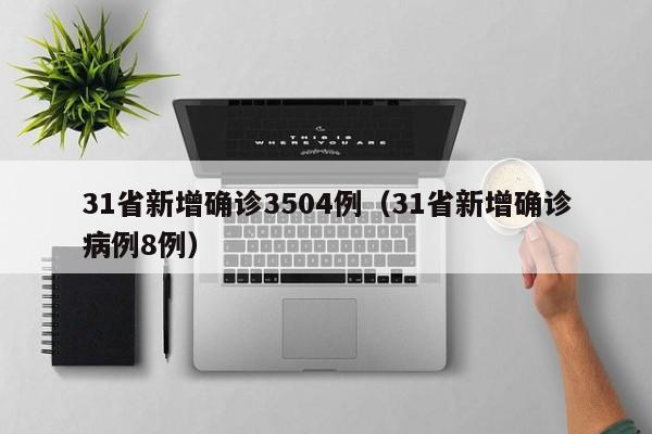 31省新增确诊3504例（31省新增确诊病例8例）