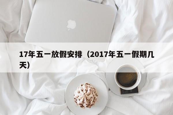 17年五一放假安排（2017年五一假期几天）