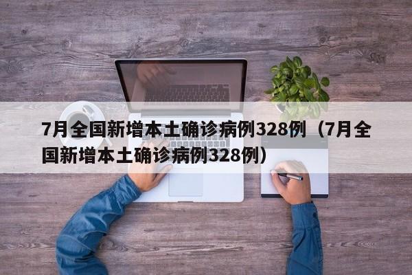 7月全国新增本土确诊病例328例（7月全国新增本土确诊病例328例）
