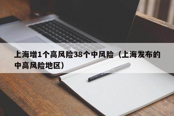 上海增1个高风险38个中风险（上海发布的中高风险地区）