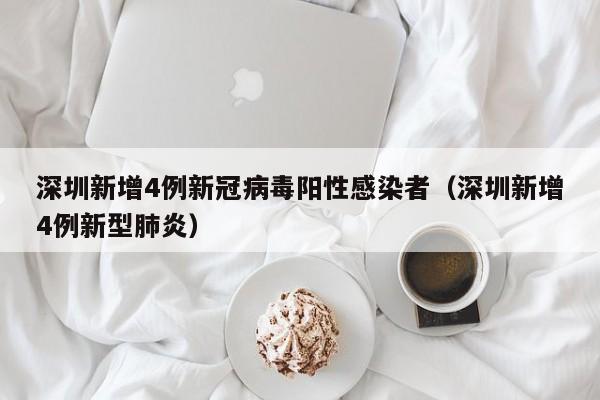 深圳新增4例新冠病毒阳性感染者（深圳新增4例新型肺炎）