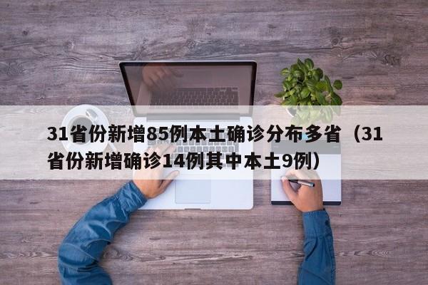 31省份新增85例本土确诊分布多省（31省份新增确诊14例其中本土9例）