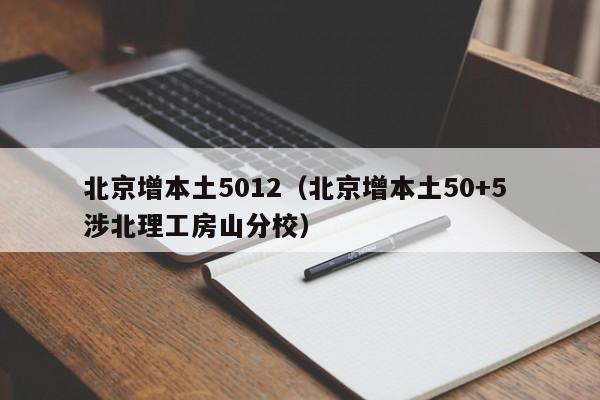 北京增本土5012（北京增本土50+5 涉北理工房山分校）