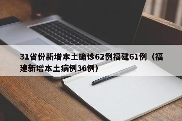 31省份新增本土确诊62例福建61例（福建新增本土病例36例）