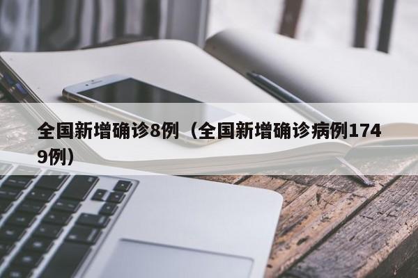 全国新增确诊8例（全国新增确诊病例1749例）