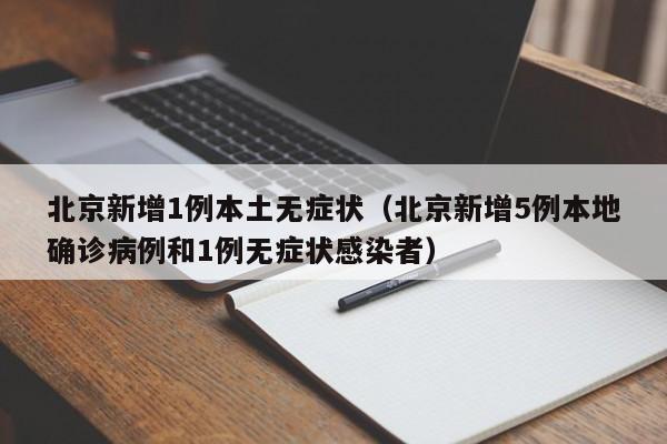 北京新增1例本土无症状（北京新增5例本地确诊病例和1例无症状感染者）
