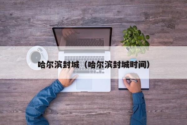 哈尔滨封城（哈尔滨封城时间）
