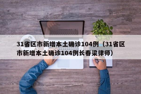 31省区市新增本土确诊104例（31省区市新增本土确诊104例长春梁律师）
