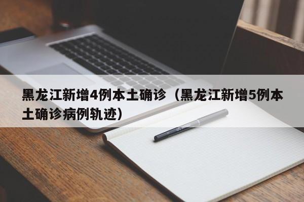 黑龙江新增4例本土确诊（黑龙江新增5例本土确诊病例轨迹）