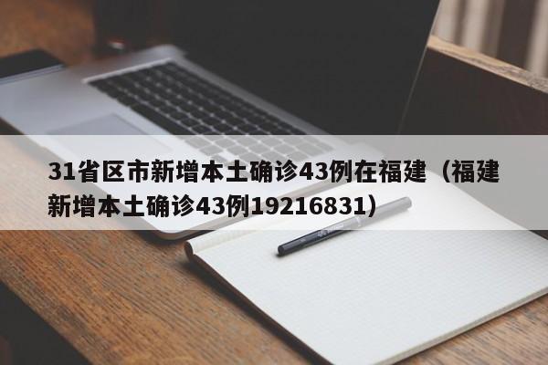 31省区市新增本土确诊43例在福建（福建新增本土确诊43例19216831）