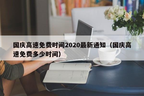 国庆高速免费时间2020最新通知（国庆高速免费多少时间）