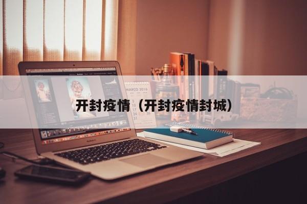 开封疫情（开封疫情封城）