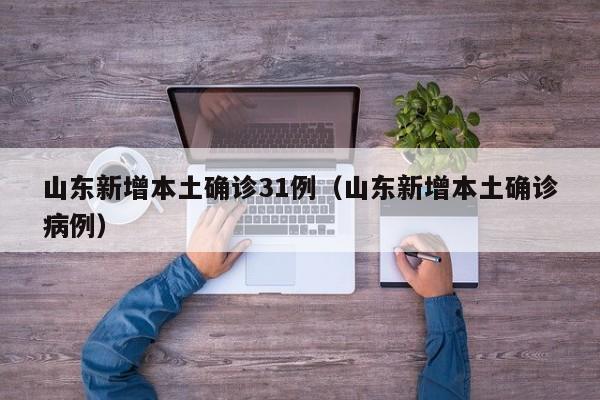 山东新增本土确诊31例（山东新增本土确诊病例）