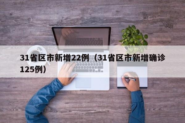 31省区市新增22例（31省区市新增确诊125例）
