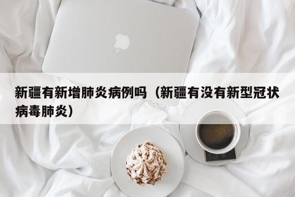 新疆有新增肺炎病例吗（新疆有没有新型冠状病毒肺炎）