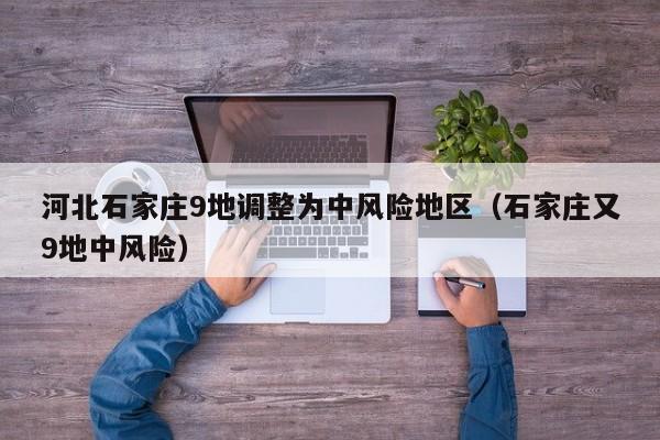 河北石家庄9地调整为中风险地区（石家庄又9地中风险）