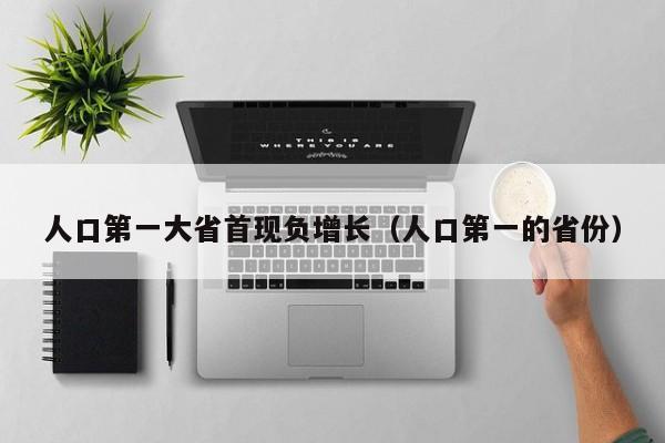 人口第一大省首现负增长（人口第一的省份）