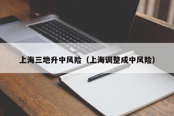 上海三地升中风险（上海调整成中风险）