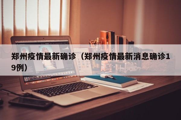 郑州疫情最新确诊（郑州疫情最新消息确诊19例）