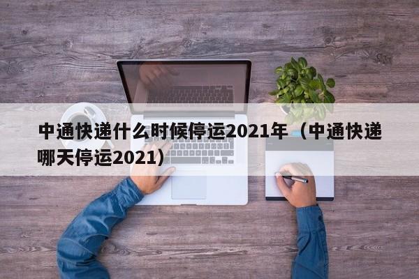 中通快递什么时候停运2021年（中通快递哪天停运2021）