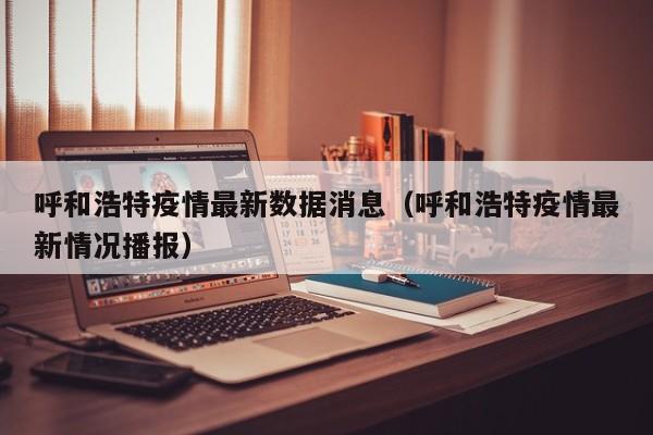 呼和浩特疫情最新数据消息（呼和浩特疫情最新情况播报）