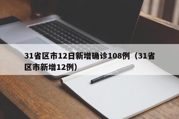 31省区市12日新增确诊108例（31省区市新增12例）
