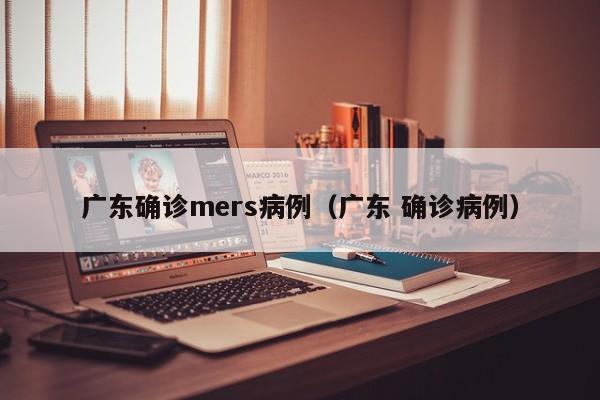 广东确诊mers病例（广东 确诊病例）