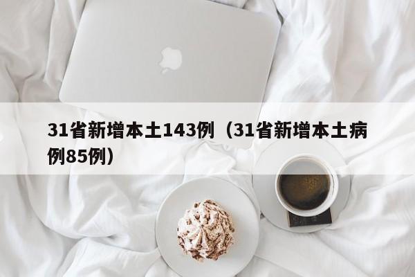 31省新增本土143例（31省新增本土病例85例）