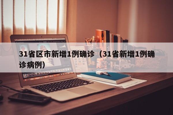 31省区市新增1例确诊（31省新增1例确诊病例）