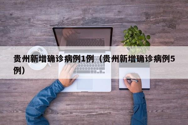 贵州新增确诊病例1例（贵州新增确诊病例5例）