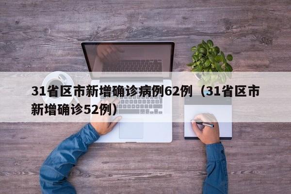31省区市新增确诊病例62例（31省区市新增确诊52例）