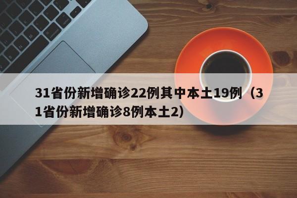 31省份新增确诊22例其中本土19例（31省份新增确诊8例本土2）