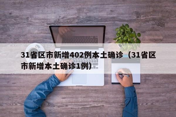 31省区市新增402例本土确诊（31省区市新增本土确诊1例）