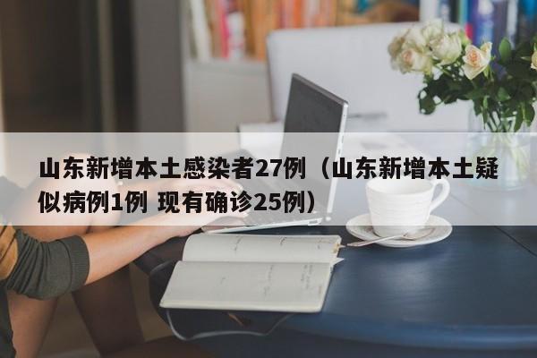 山东新增本土感染者27例（山东新增本土疑似病例1例 现有确诊25例）